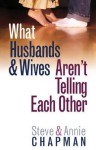 What Husbands & Wives Aren't Telling Each Other - Steve Chapman, Annie Chapman