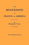 The Huguenots in France and America. Two Volumes in One - Hannah Farnham Sawyer Lee