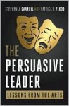 The Persuasive Leader: Lessons from the Arts - Stephen J. Carroll