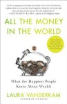 All the Money in the World: What the Happiest People Know about Getting and Spending - Laura Vanderkam