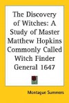 The Discovery of Witches: A Study of Master Matthew Hopkins Commonly Called Witch Finder General 1647 - Montague Summers