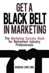 Get a Black Belt in Marketing: The Marketing Success Book for Retirement Industry Professionals - Barbara Lewis