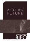 After the Future - Franco Bifo Berardi, Gary Genosko, Nicholas Thoburn