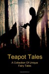 Teapot Tales: A Collection Of Unique Fairy Tales - Rebecca Fyfe, Bron Rauk-Mitchell, Satori Cmaylo, Elizabeth Gallagher, Linda Schueler, Robert Fyfe, Julia Lela Stilchen, Tia Mushka, Cecilia Clark, Theresa Nielsen, Yvonne Mes, C.S. Frye, David Jamieson, Angelica Fyfe, Kelly McDonald, Brenda A. Harris, Melissa Gijsbers, Ja