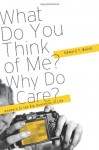 What Do You think of Me? Why Do I Care? Answers to the Big Questions of Life - Edward T. Welch