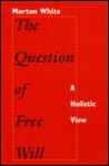 The Question of Free Will: A Holistic View - Morton Gabriel White