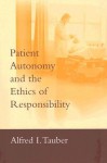 Patient Autonomy and the Ethics of Responsibility - Alfred I. Tauber