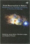 From Resurrection to Return: Perspective from Theology and Science on Christian Eschatology - James Haire, Christine Ledger