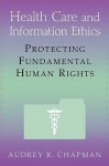 Health Care and Information Ethics: Protecting Fundamental Human Rights - Audrey R. Chapman