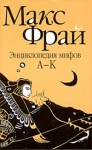 Энциклопедия мифов. Подлинная история Макса Фрая, автора и персонажа. Том 1. А-К - Max Frei, Max Frei