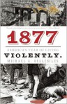 1877: America's Year of Living Violently - Michael Bellesiles