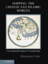 Mapping the Chinese and Islamic Worlds: Cross-Cultural Exchange in Pre-Modern Asia - Hyunhee Park