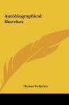 Autobiographical Sketches - Thomas de Quincey