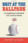 Brit at the Ballpark: An Englishman's Baseball Tour of All 50 States - Peter Taylor