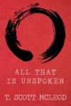 All That Is Unspoken - T. Scott McLeod