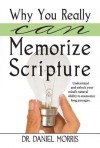 Why You Really Can Memorize Scripture: Understand and Unlock Your Mind's Natural Ability to Memorize Long Passages - Daniel Morris