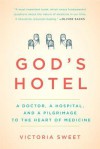 God's Hotel: A Doctor, a Hospital, and a Pilgrimage to the Heart of Medicine - Victoria Sweet