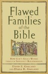 Flawed Families of the Bible: How God's Grace Works through Imperfect Relationships - David E. Garland, Diana R. Garland