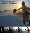 Michael Freeman's Perfect Exposure: The Professional Guide to Capturing Perfect Digital Photographs - Michael Freeman