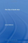 The City in South Asia (Asia's Transformations/Asia's Great Cities) - James Heitzman