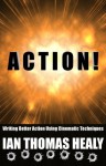 Action! Writing Better Action Using Cinematic Techniques - Ian Thomas Healy