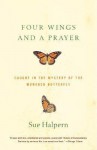 Four Wings and a Prayer: Caught in the Mystery of the Monarch Butterfly - Sue Halpern