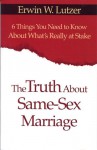 The Truth About Same-Sex Marriage: 6 Things You Need to Know About What's Really at Stake - Erwin W. Lutzer