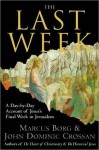 The Last Week: What the Gospels Really Teach About Jesus's Final Days in Jerusalem - Marcus J. Borg, John Dominic Crossan