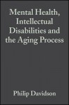 Mental Health, Intellectual Disabilities and the Aging Process (Int. Assoc. for the Scientific Study of Intellectual Disabilities) - Philip Davidson, Vee Prasher, Matthew Janicki