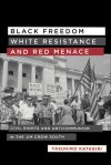 Black Freedom, White Resistance, and Red Menace: Civil Rights and Anticommunism in the Jim Crow South - Yasuhiro Katagiri