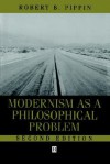 Modernism as a Philosophical Problem: On The Dissatisfactions of European High Culture - Robert B. Pippin