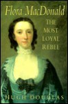 Flora MacDonald: The Most Loyal Rebel - Hugh Douglas