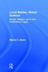 Local Babies, Global Science: Gender, Religion and in Vitro Fertilization in Egypt - Marcia C Inhorn