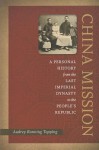 China Mission: A Personal History from the Last Imperial Dynasty to the People's Republic - Audrey Topping, Lawrence R Sullivan