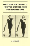 My System for Ladies - 15 Minutes' Exercise a Day for Health's Sake - J. P. Muller