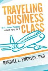 Traveling Business Class: How I Enjoyed Traveling Without Paying for It - Randall L. Erickson