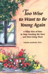 Too Wise to Want to Be Young Again: A Witty View of How to Stop Counting the Years and Start Living Them - Natasha Josefowitz