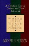 Where in the World is the Church: A Christain View of Culture and Your Role in It - Michael S. Horton