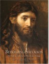 Beholding Salvation: The Life of Christ in Word and Image - S. Kent Brown, Richard Neitzel Holzapfel, Dawn C. Pheysey