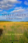 Spirituality: A Brief History (Wiley Blackwell Brief Histories of Religion) - Philip Sheldrake