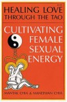 Healing Love Through the Tao: Cultivating Female Sexual Energy - Mantak Chia, Maneewan Chia