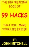 The Big Freaking book of 99 Hacks that will Make Your Life Easier - John Mitchell