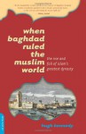 When Baghdad Ruled the Muslim World: The Rise and Fall of Islam's Greatest Dynasty - Hugh Kennedy