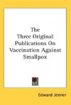 The Three Original Publications on Vaccination Against Smallpox - Edward Jenner