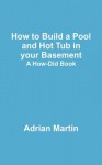 How to Build a Pool and Hot Tub in Your Basement: A How-Did Book - Adrian Martin