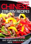 Amazing Chinese Stir-Fry Recipes: Give your family a healthy meal in minutes! - Martha Stone