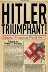 Hitler Triumphant: Alternate Histories of World War II - Peter G. Tsouras