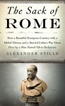 The Sack of Rome: How a Beautiful European Country with a Fabled History and a Storied Culture Was Taken Over by a Man Named Silvio Berlusconi - Alexander Stille