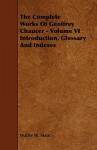 The Complete Works of Geoffrey Chaucer, Volume VI: Introduction, Glossary and Indexes - Geoffrey Chaucer, Walter W. Skeat