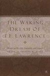 The Waking Dream of T. E. Lawrence: Essays on His Life, Literature, and Legacy - Charles M. Stang